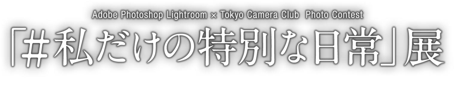 Adobe Photoshop Lightroom × Tokyo Camera Club  Photo Contest 「#私だけの特別な日常」展